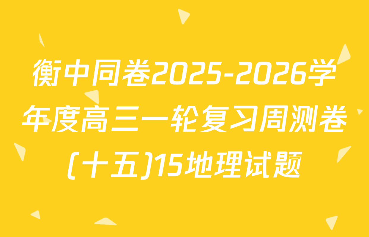 衡中同卷2025-2026学年度高三一轮复习周测卷(十五)15地理试题