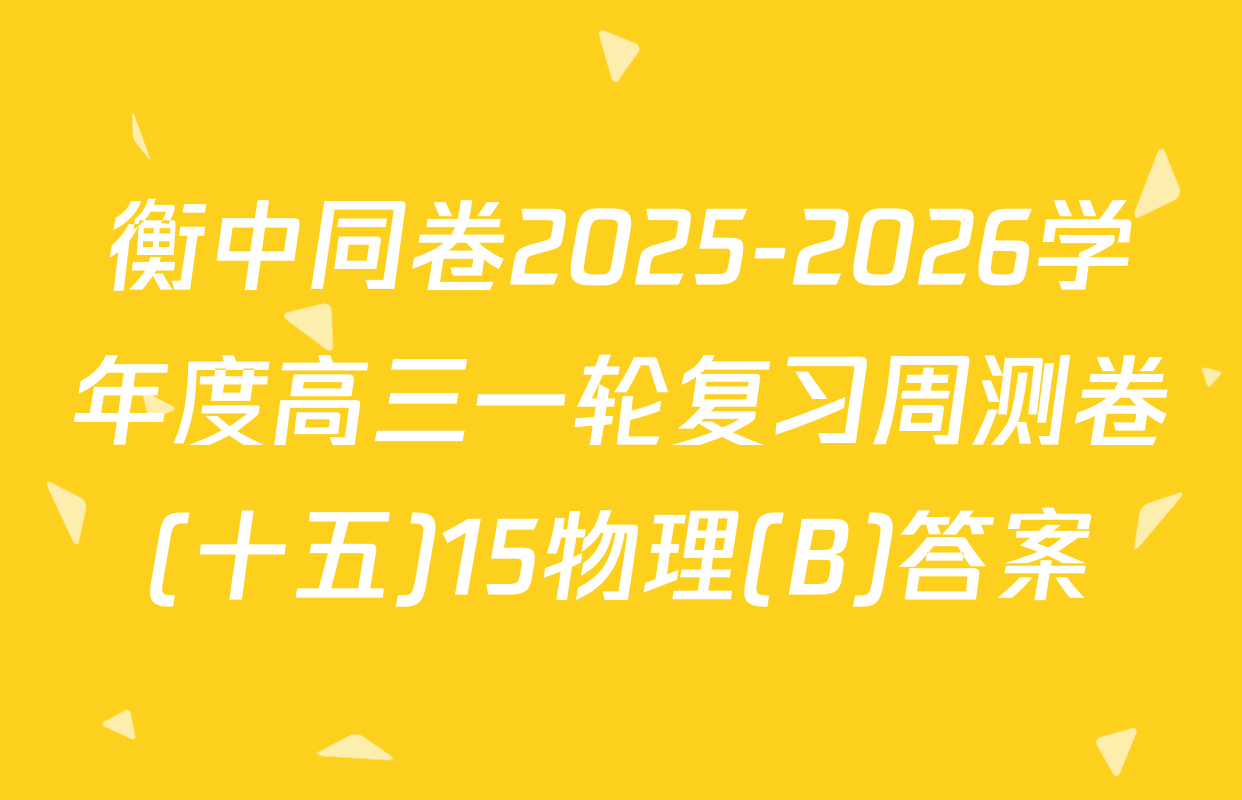 衡中同卷2025-2026学年度高三一轮复习周测卷(十五)15物理(B)答案