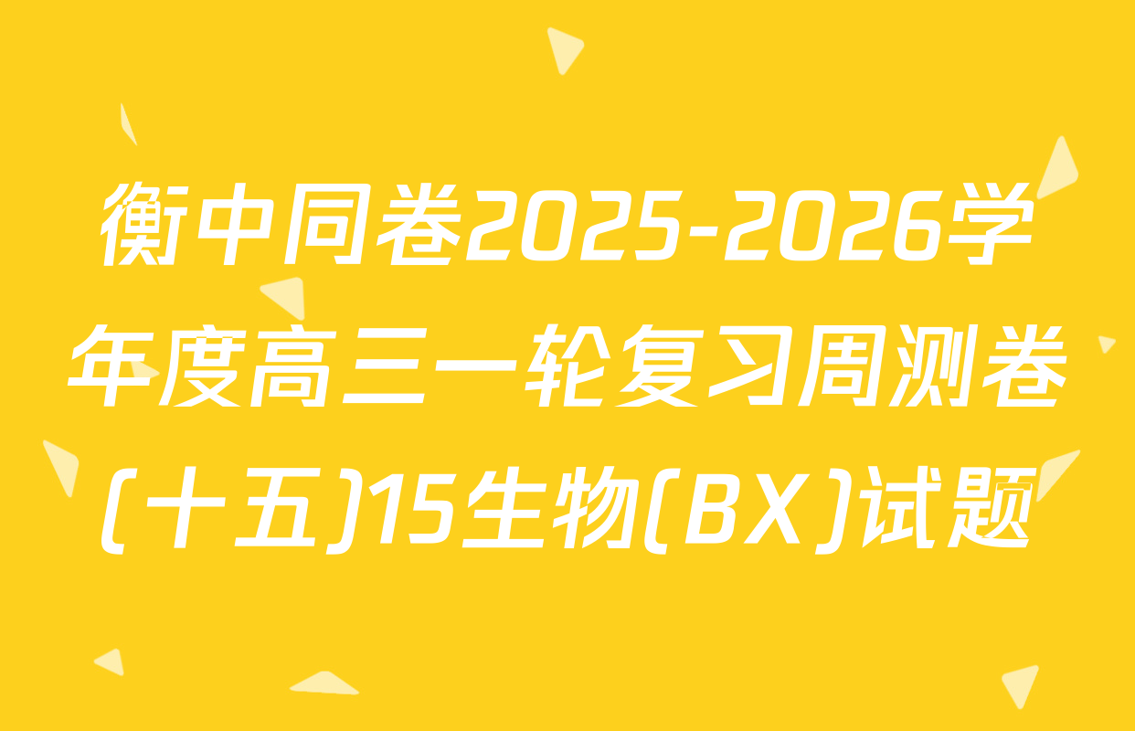 衡中同卷2025-2026学年度高三一轮复习周测卷(十五)15生物(BX)试题