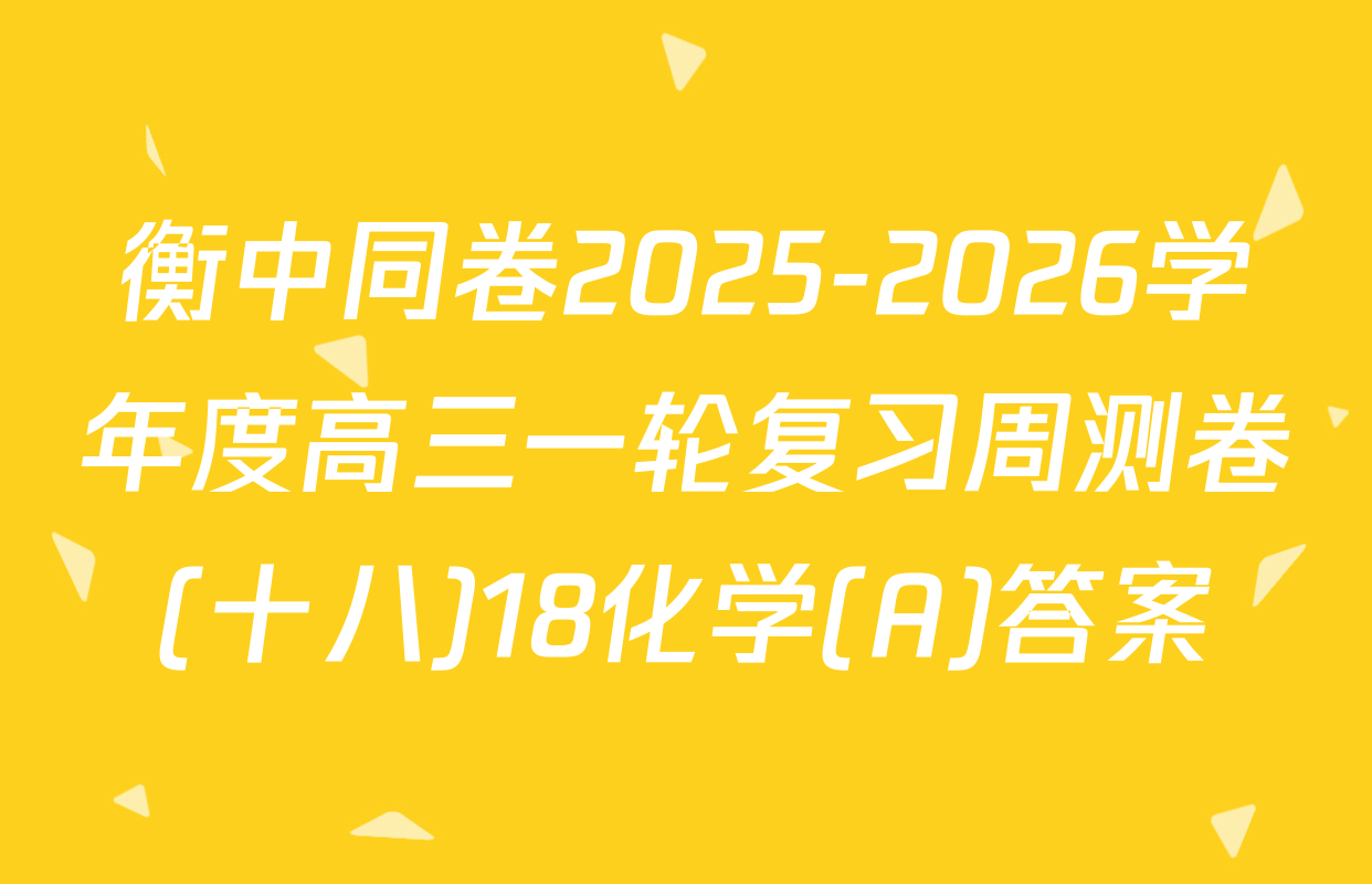 衡中同卷2025-2026学年度高三一轮复习周测卷(十八)18化学(A)答案