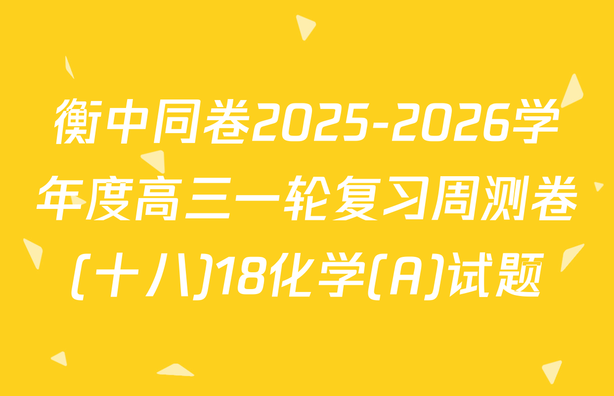 衡中同卷2025-2026学年度高三一轮复习周测卷(十八)18化学(A)试题