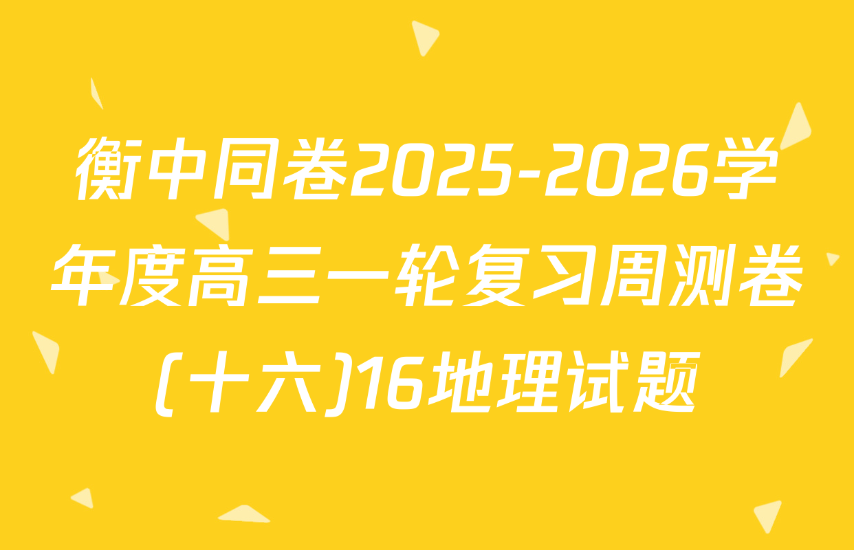 衡中同卷2025-2026学年度高三一轮复习周测卷(十六)16地理试题