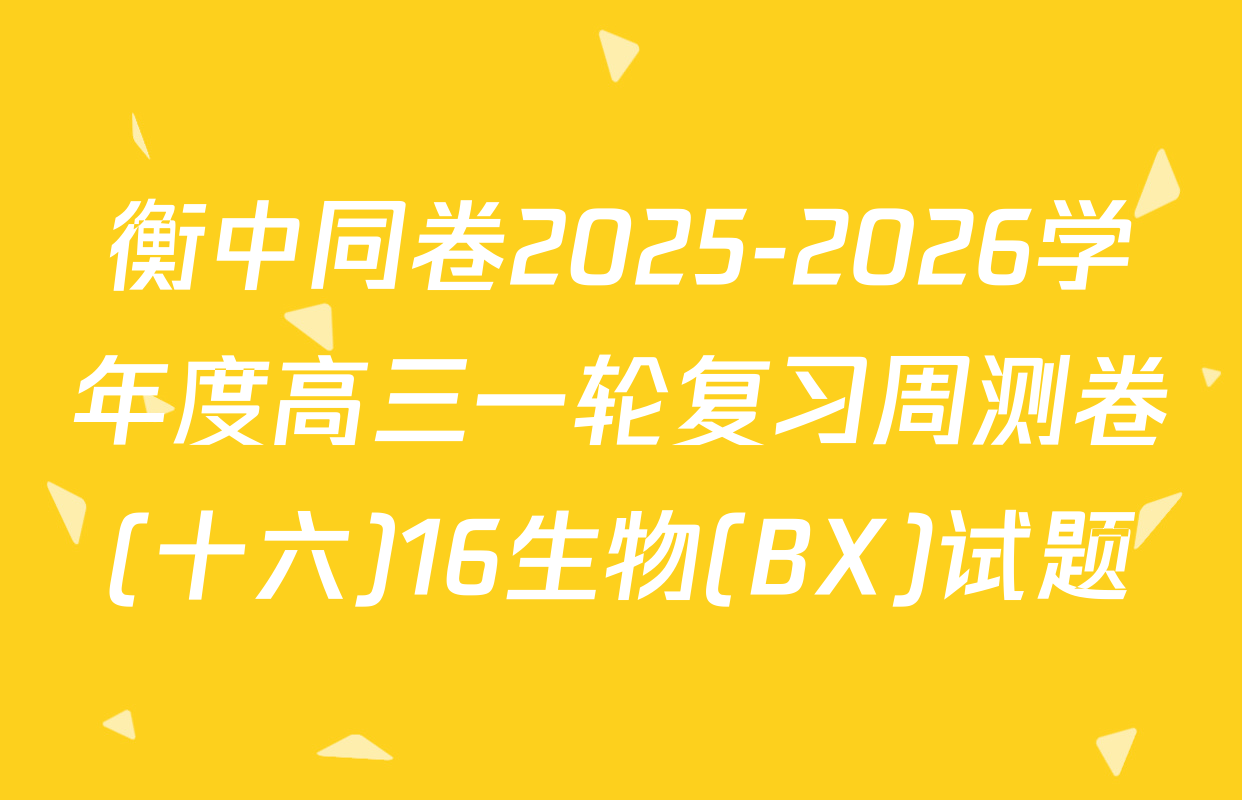 衡中同卷2025-2026学年度高三一轮复习周测卷(十六)16生物(BX)试题