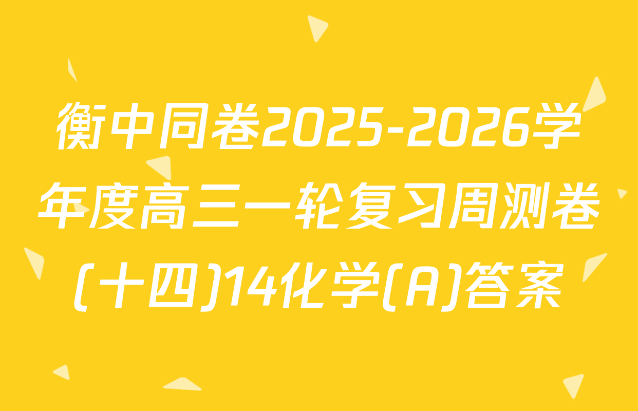 衡中同卷2025-2026学年度高三一轮复习周测卷(十四)14化学(A)答案
