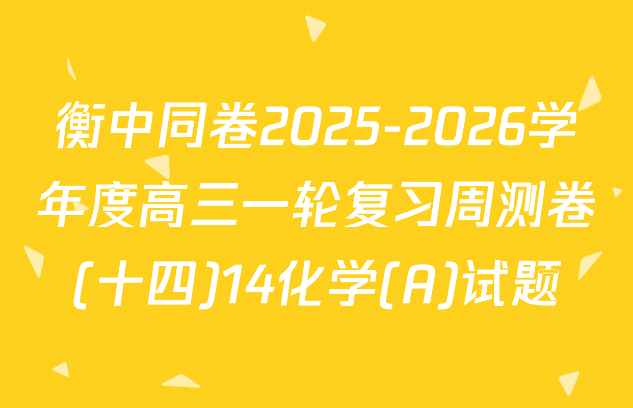 衡中同卷2025-2026学年度高三一轮复习周测卷(十四)14化学(A)试题