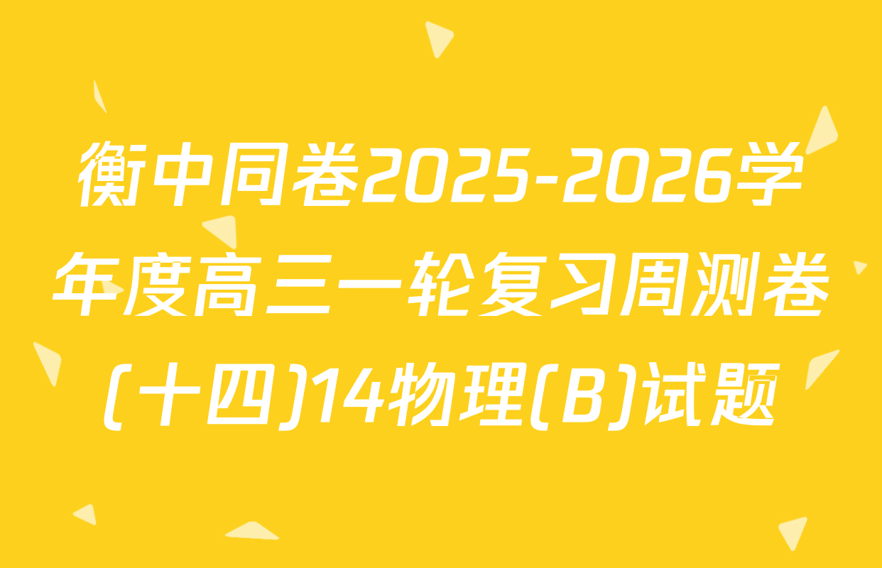 衡中同卷2025-2026学年度高三一轮复习周测卷(十四)14物理(B)试题