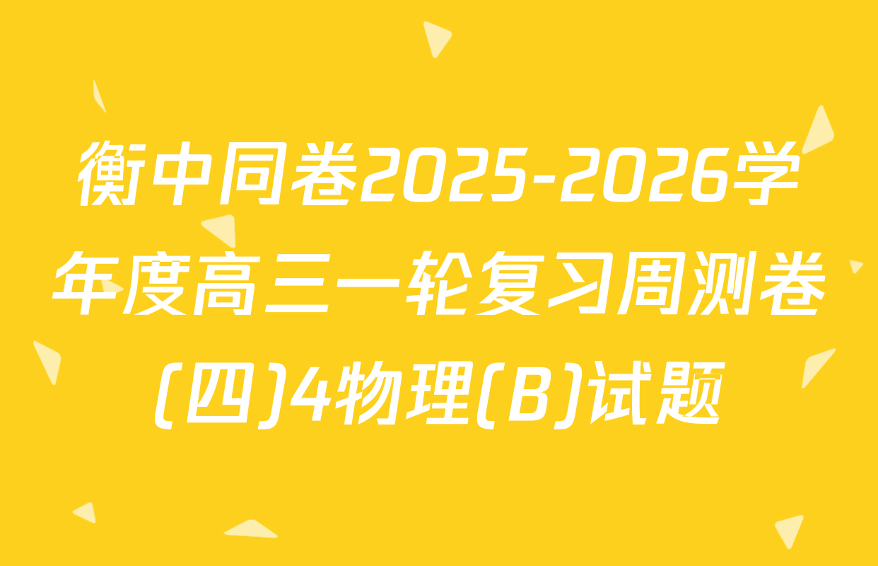 衡中同卷2025-2026学年度高三一轮复习周测卷(四)4物理(B)试题