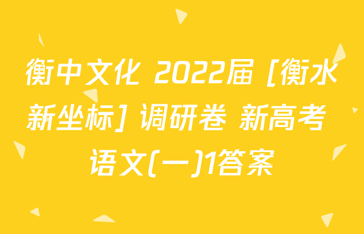 衡中文化 2022届 [衡水新坐标] 调研卷 新高考 语文(一)1答案