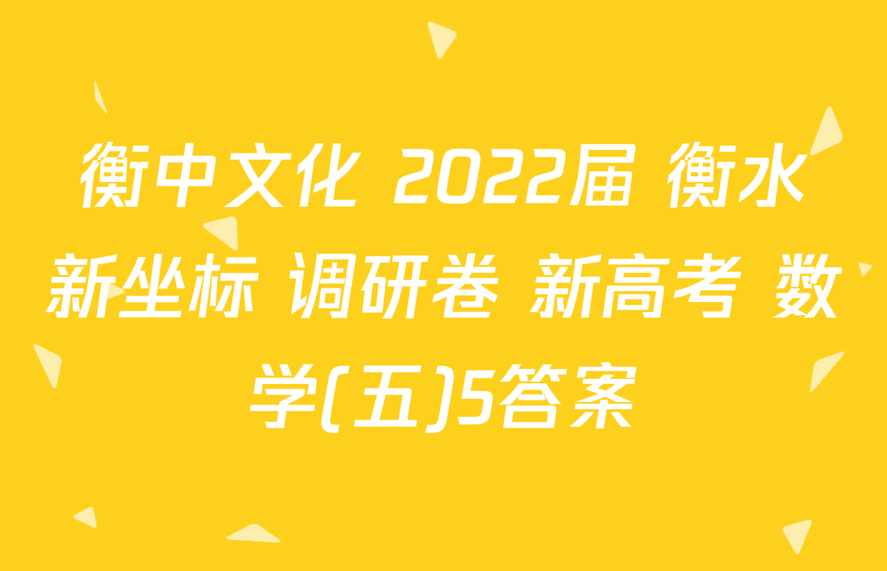 衡中文化 2022届 衡水新坐标 调研卷 新高考 数学(五)5答案