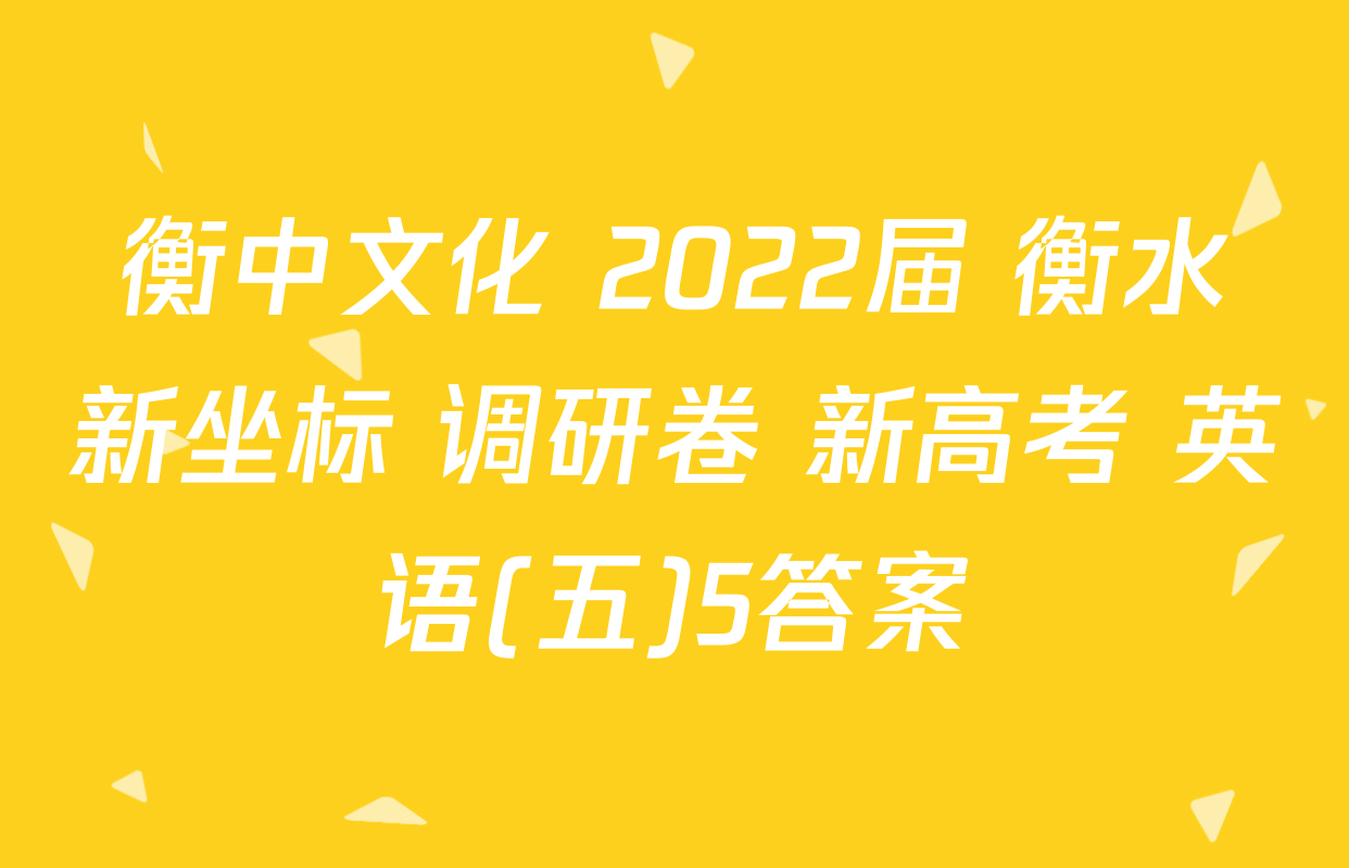 衡中文化 2022届 衡水新坐标 调研卷 新高考 英语(五)5答案