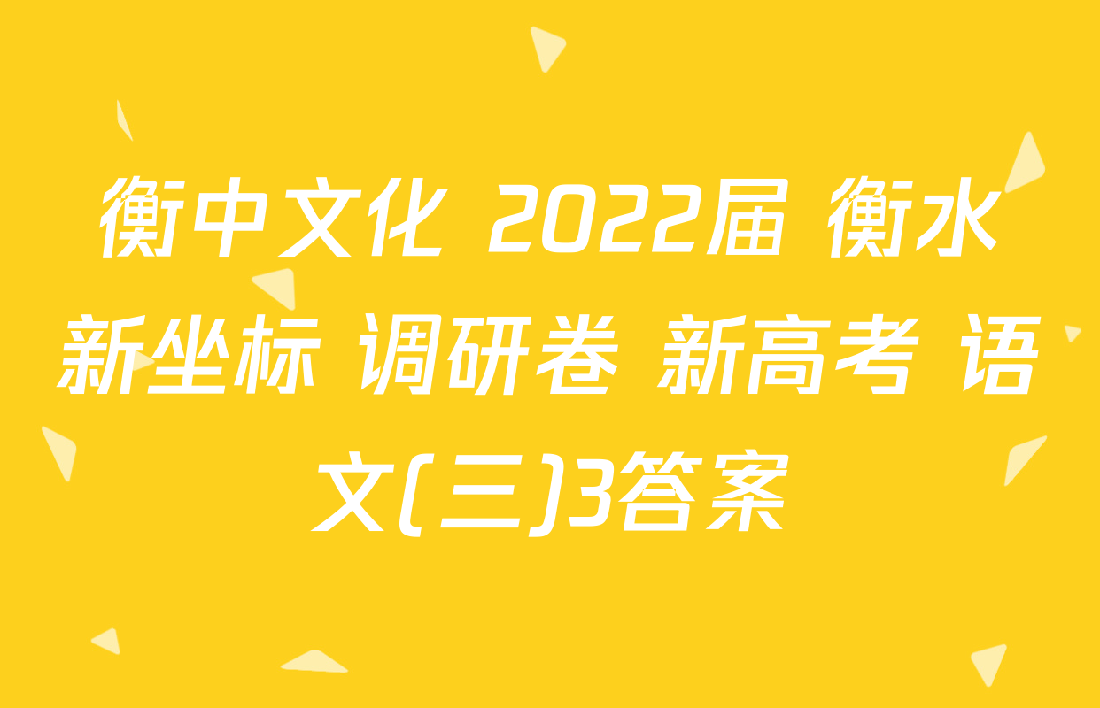 衡中文化 2022届 衡水新坐标 调研卷 新高考 语文(三)3答案