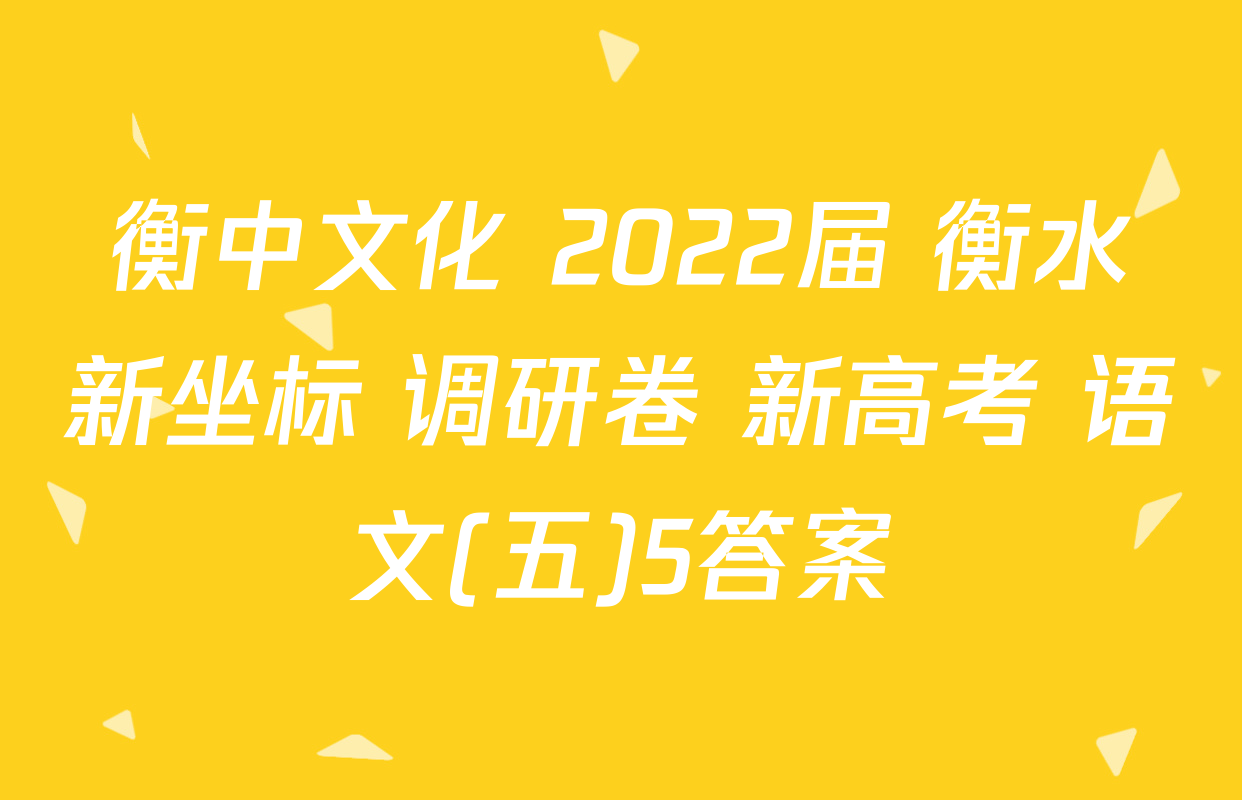 衡中文化 2022届 衡水新坐标 调研卷 新高考 语文(五)5答案
