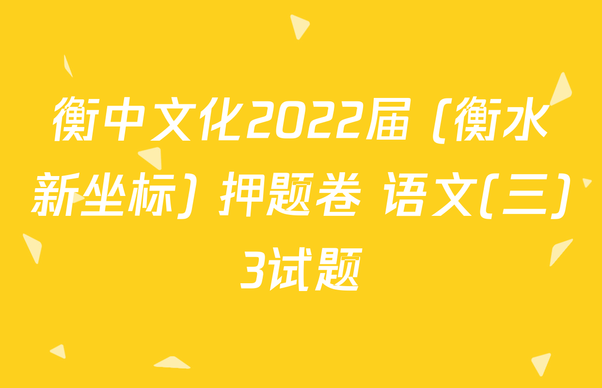 衡中文化2022届 (衡水新坐标) 押题卷 语文(三)3试题