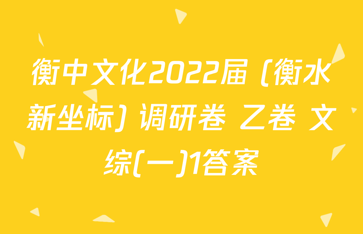衡中文化2022届 (衡水新坐标) 调研卷 乙卷 文综(一)1答案