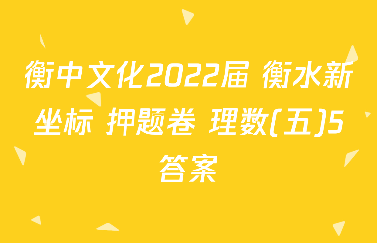 衡中文化2022届 衡水新坐标 押题卷 理数(五)5答案