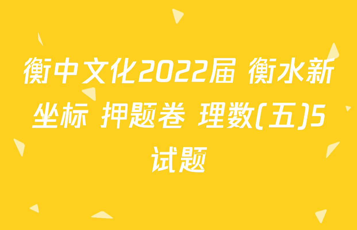衡中文化2022届 衡水新坐标 押题卷 理数(五)5试题