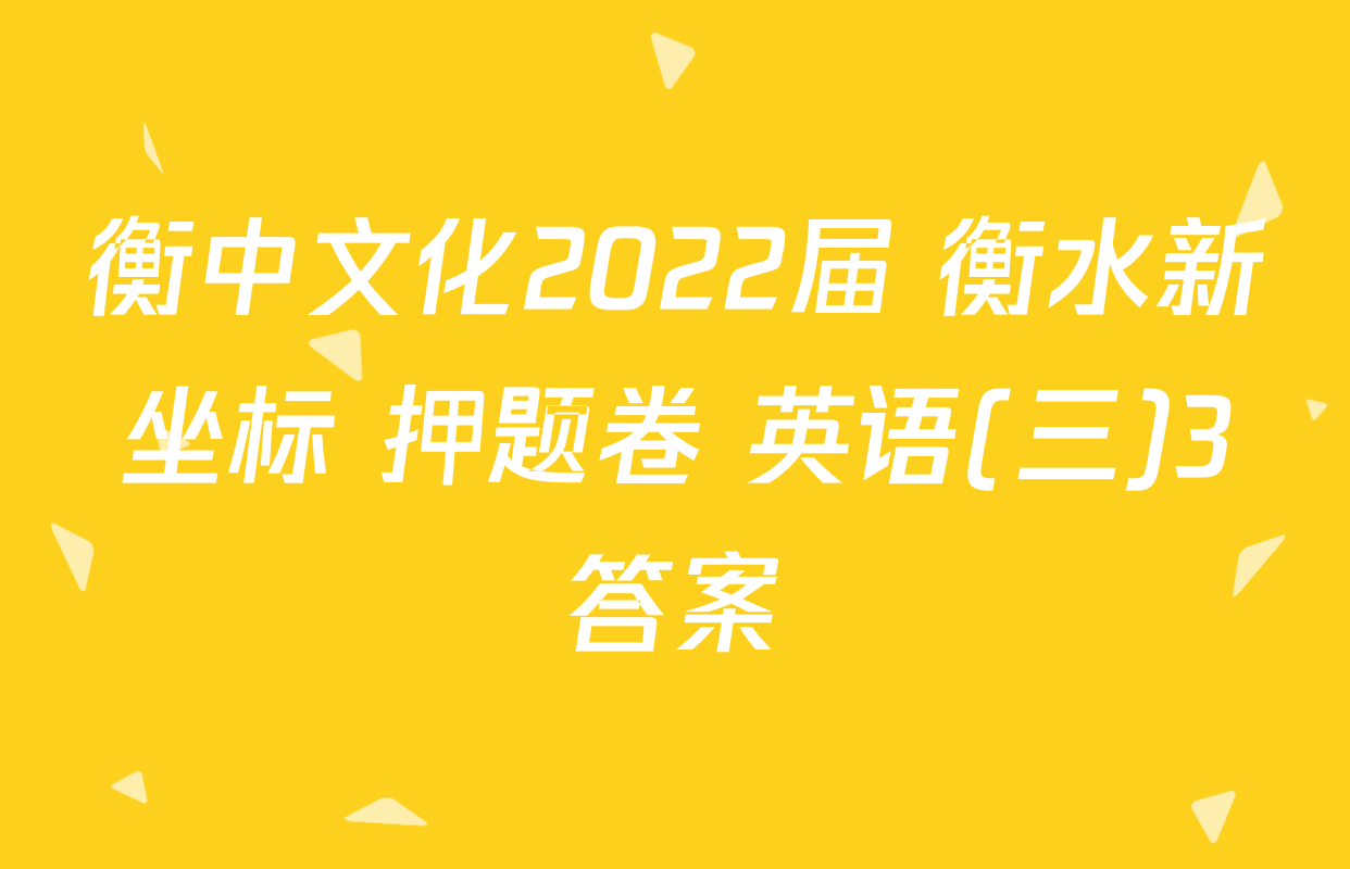 衡中文化2022届 衡水新坐标 押题卷 英语(三)3答案