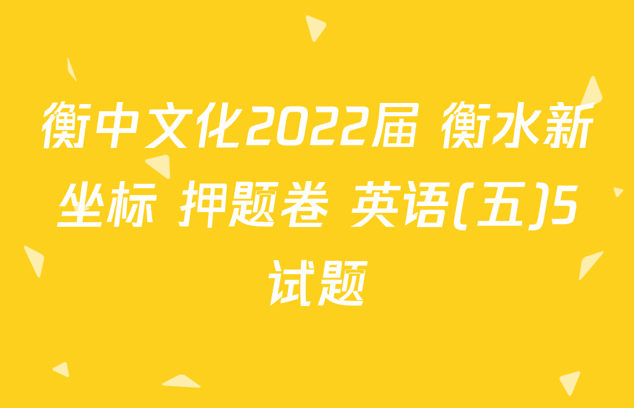 衡中文化2022届 衡水新坐标 押题卷 英语(五)5试题