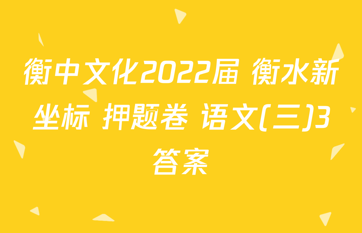 衡中文化2022届 衡水新坐标 押题卷 语文(三)3答案