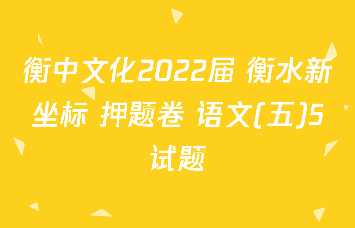 衡中文化2022届 衡水新坐标 押题卷 语文(五)5试题
