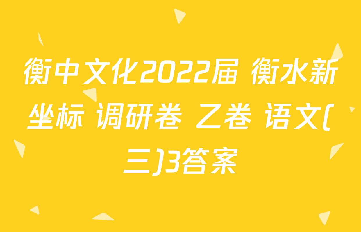 衡中文化2022届 衡水新坐标 调研卷 乙卷 语文(三)3答案
