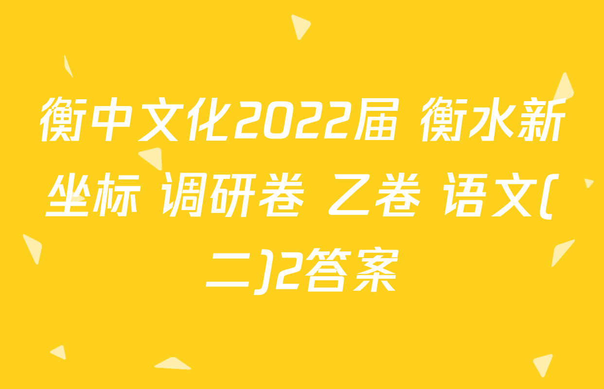 衡中文化2022届 衡水新坐标 调研卷 乙卷 语文(二)2答案