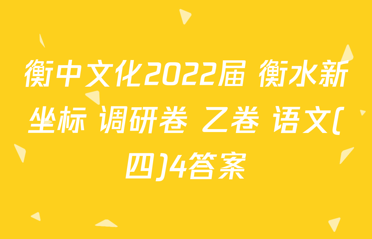 衡中文化2022届 衡水新坐标 调研卷 乙卷 语文(四)4答案