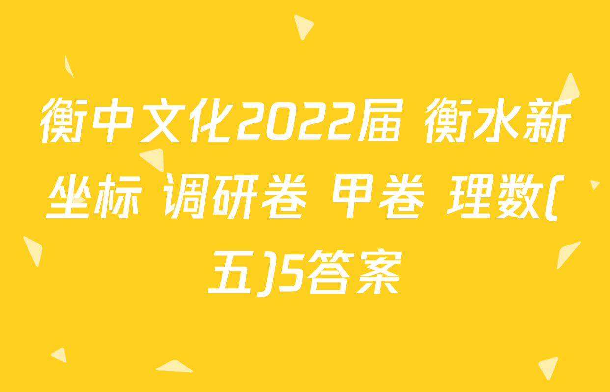 衡中文化2022届 衡水新坐标 调研卷 甲卷 理数(五)5答案