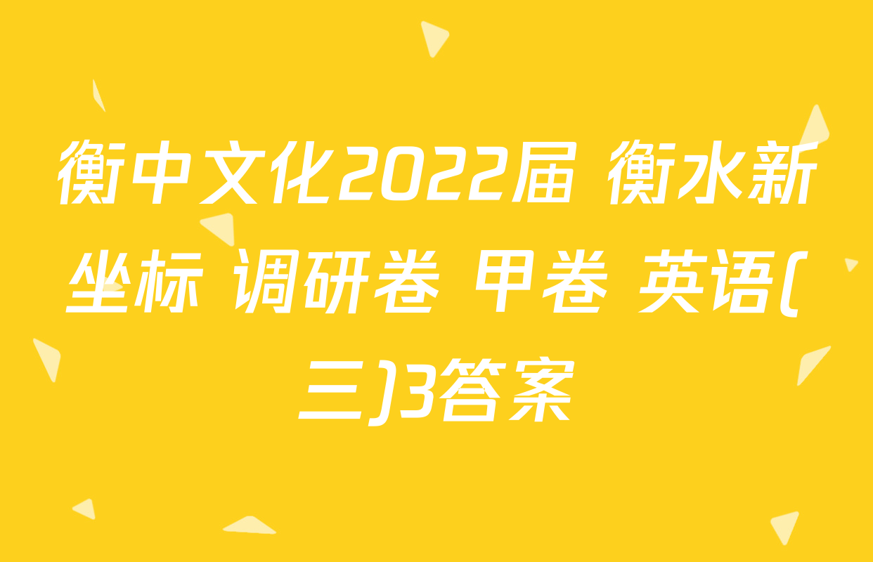 衡中文化2022届 衡水新坐标 调研卷 甲卷 英语(三)3答案
