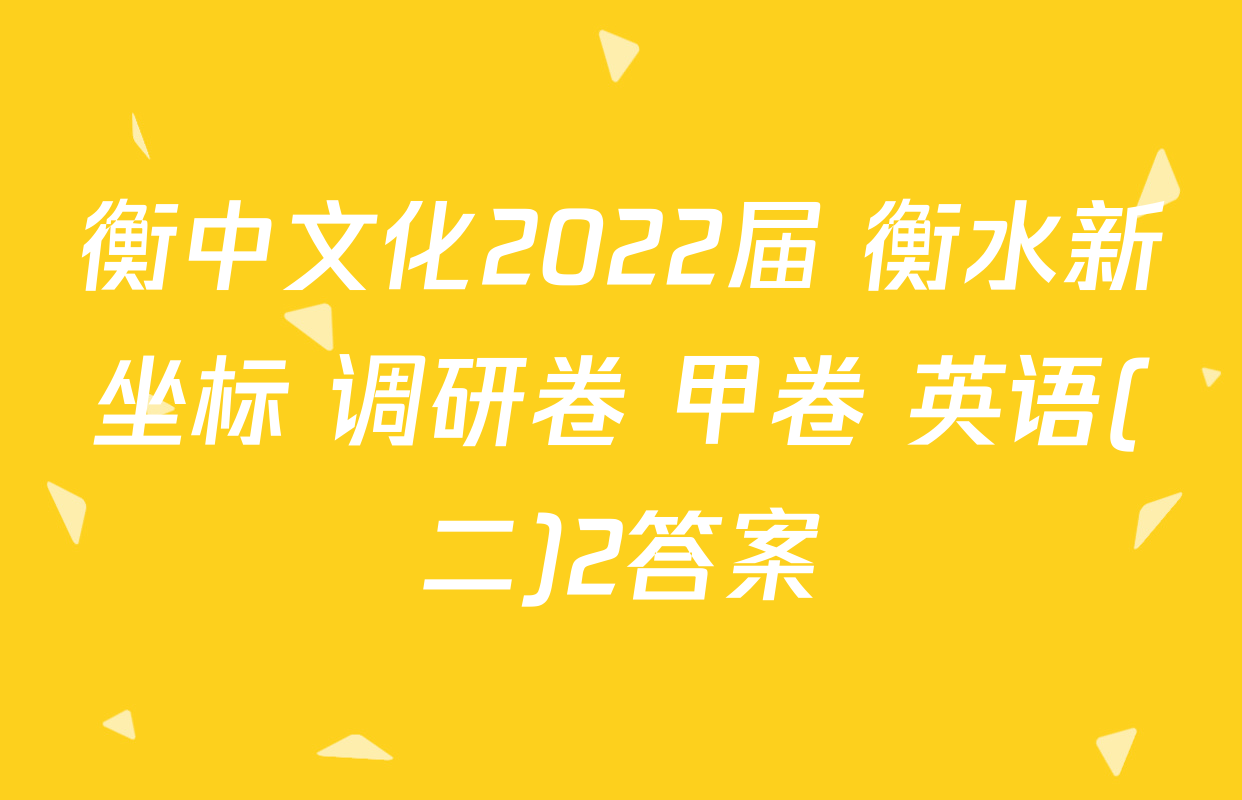衡中文化2022届 衡水新坐标 调研卷 甲卷 英语(二)2答案