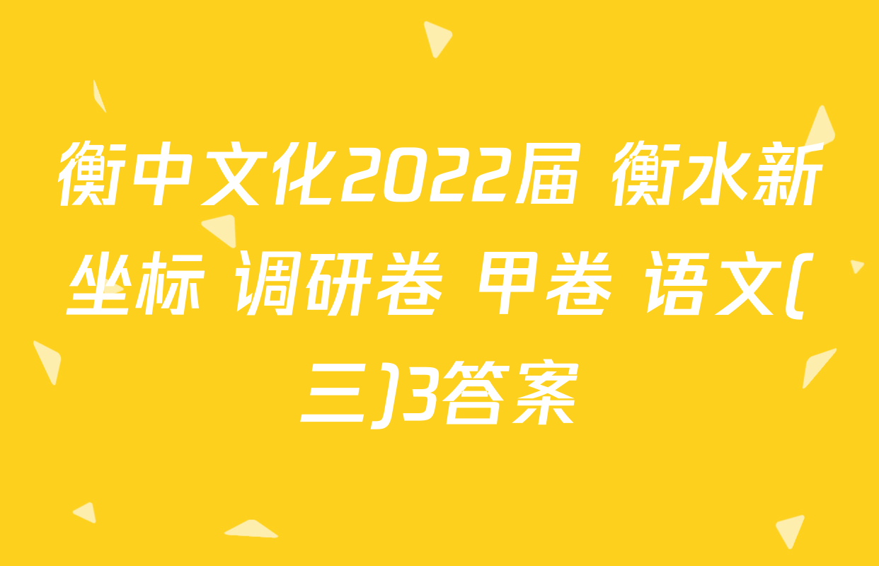 衡中文化2022届 衡水新坐标 调研卷 甲卷 语文(三)3答案
