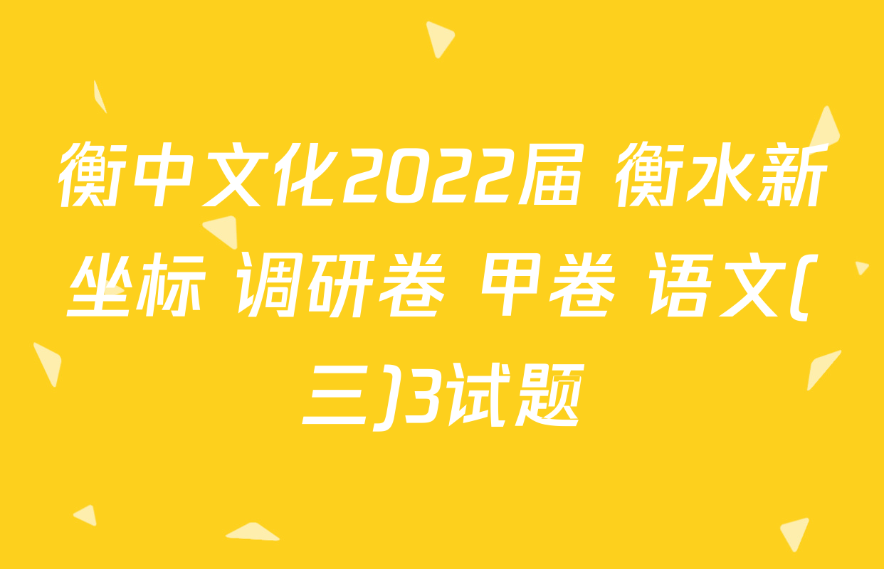 衡中文化2022届 衡水新坐标 调研卷 甲卷 语文(三)3试题