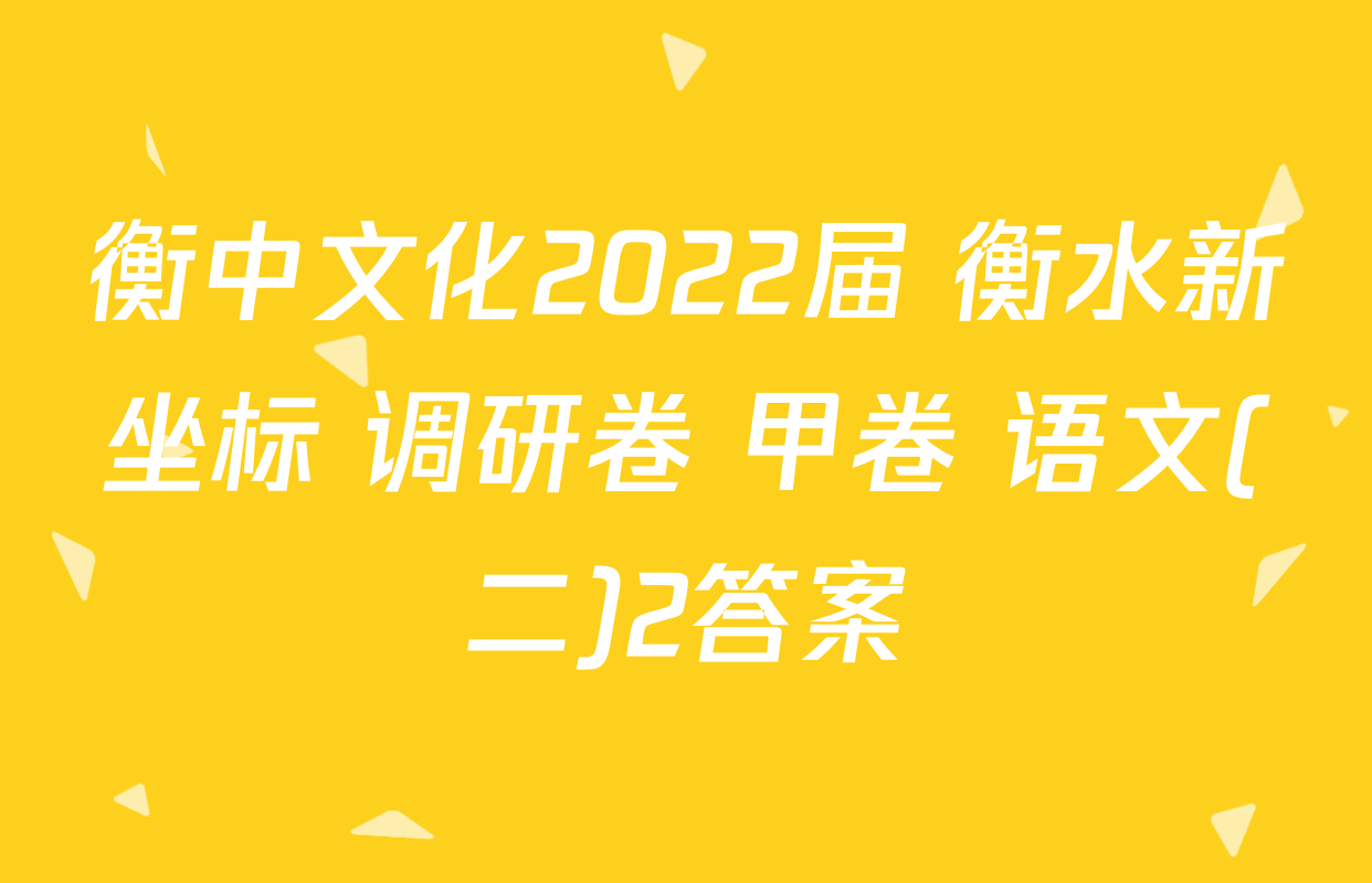 衡中文化2022届 衡水新坐标 调研卷 甲卷 语文(二)2答案