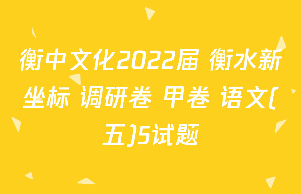 衡中文化2022届 衡水新坐标 调研卷 甲卷 语文(五)5试题