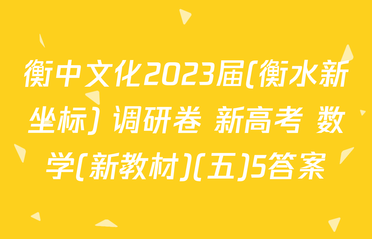 衡中文化2023届(衡水新坐标) 调研卷 新高考 数学(新教材)(五)5答案