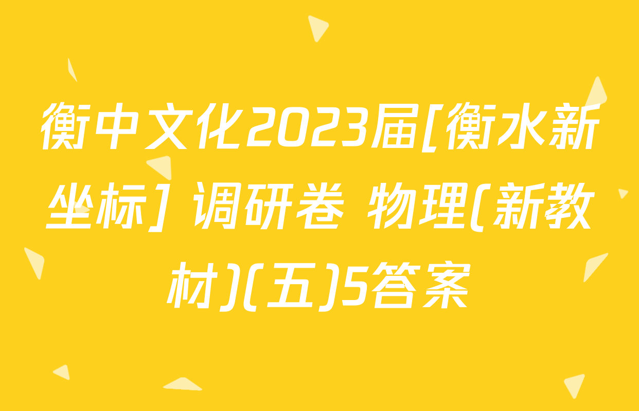 衡中文化2023届[衡水新坐标] 调研卷 物理(新教材)(五)5答案