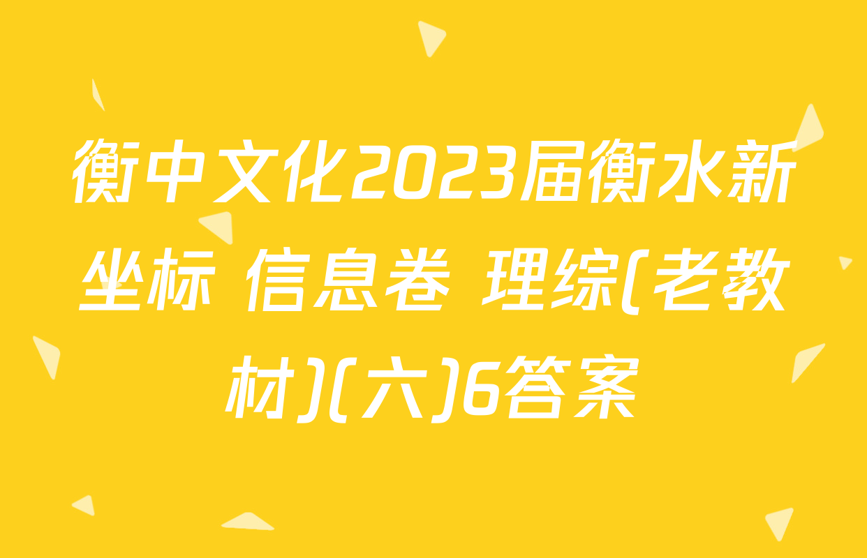 衡中文化2023届衡水新坐标 信息卷 理综(老教材)(六)6答案