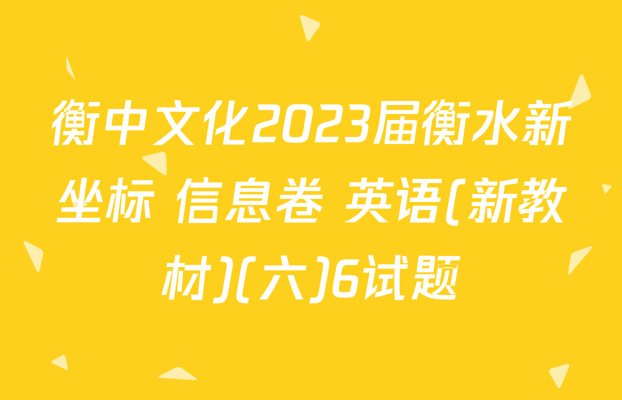 衡中文化2023届衡水新坐标 信息卷 英语(新教材)(六)6试题