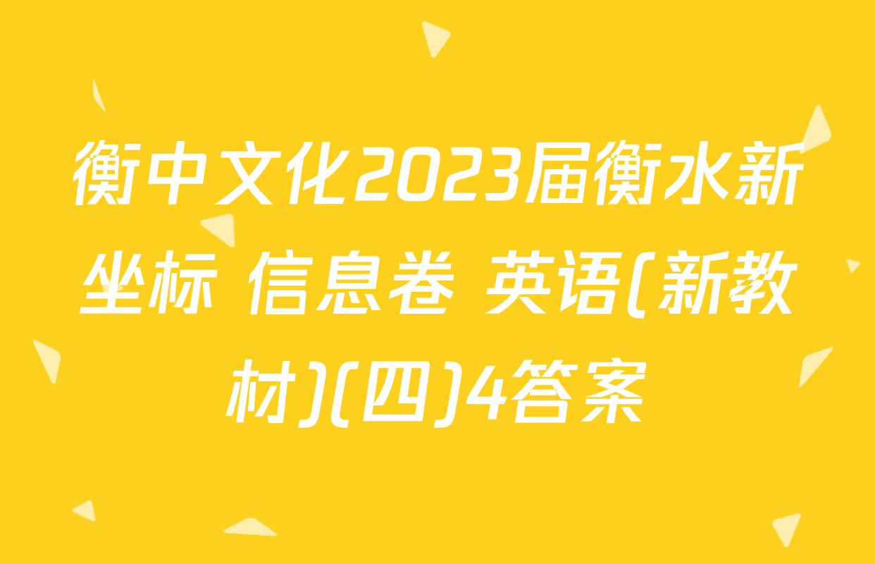 衡中文化2023届衡水新坐标 信息卷 英语(新教材)(四)4答案