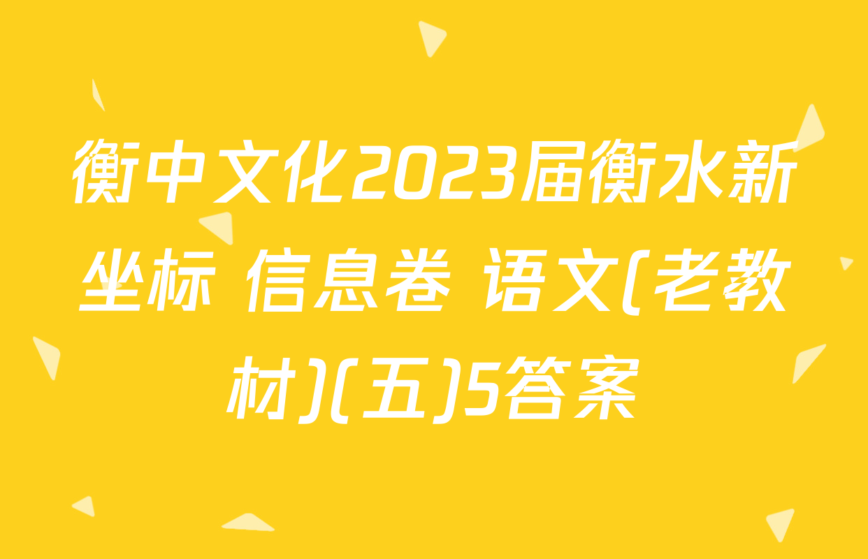 衡中文化2023届衡水新坐标 信息卷 语文(老教材)(五)5答案