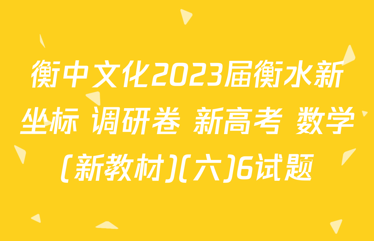 衡中文化2023届衡水新坐标 调研卷 新高考 数学(新教材)(六)6试题