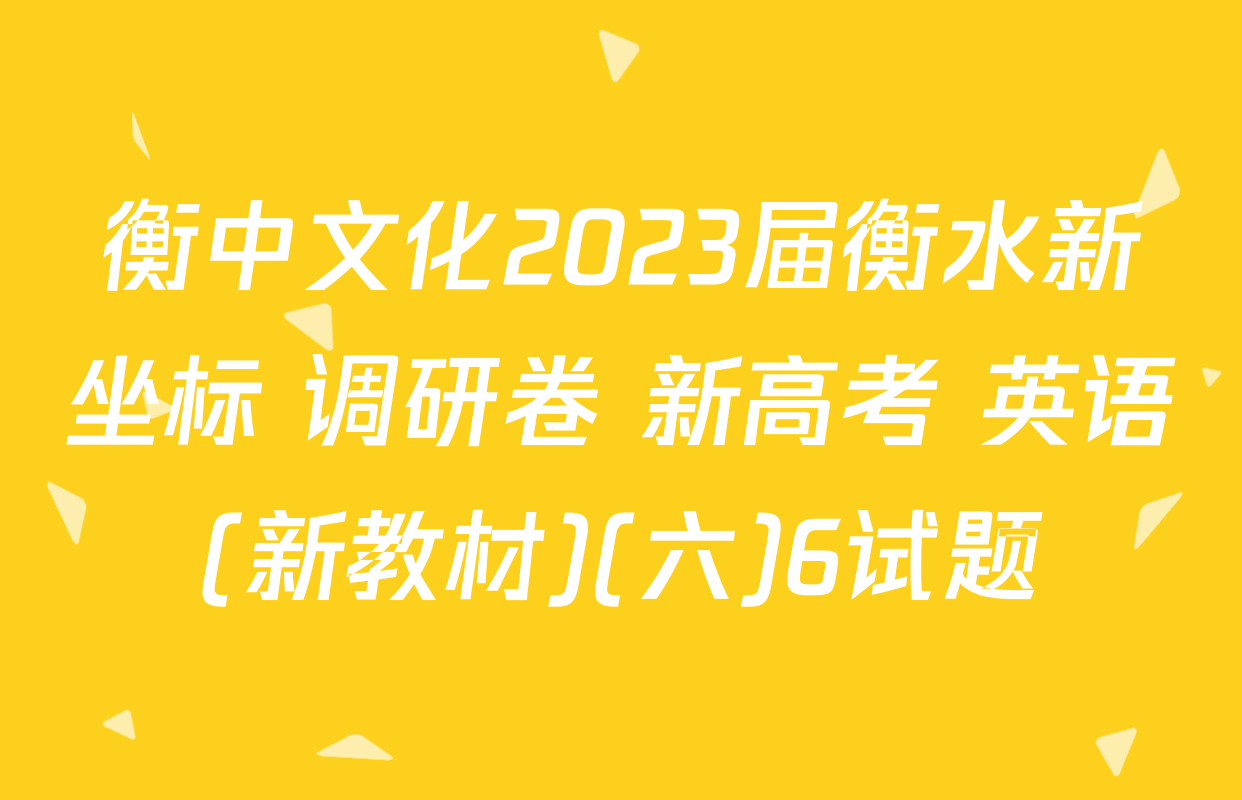 衡中文化2023届衡水新坐标 调研卷 新高考 英语(新教材)(六)6试题