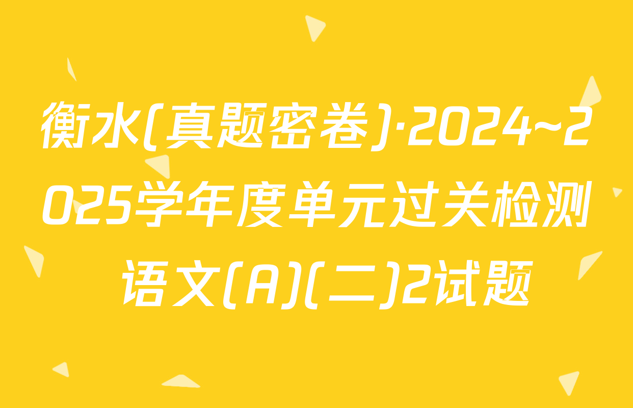 衡水(真题密卷)·2024~2025学年度单元过关检测 语文(A)(二)2试题