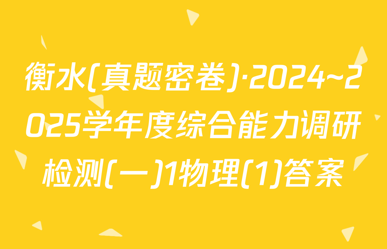 衡水(真题密卷)·2024~2025学年度综合能力调研检测(一)1物理(1)答案