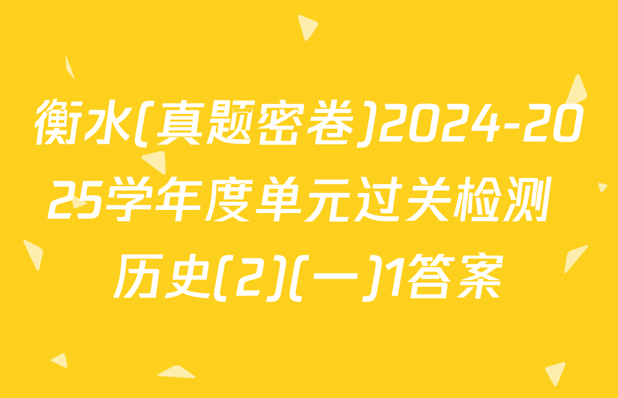 衡水(真题密卷)2024-2025学年度单元过关检测 历史(2)(一)1答案