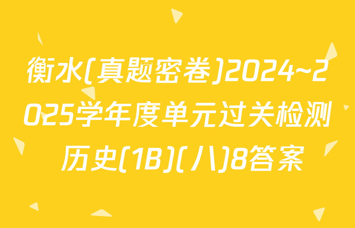 衡水(真题密卷)2024~2025学年度单元过关检测 历史(1B)(八)8答案