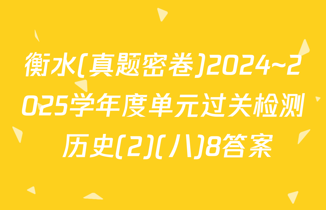 衡水(真题密卷)2024~2025学年度单元过关检测 历史(2)(八)8答案