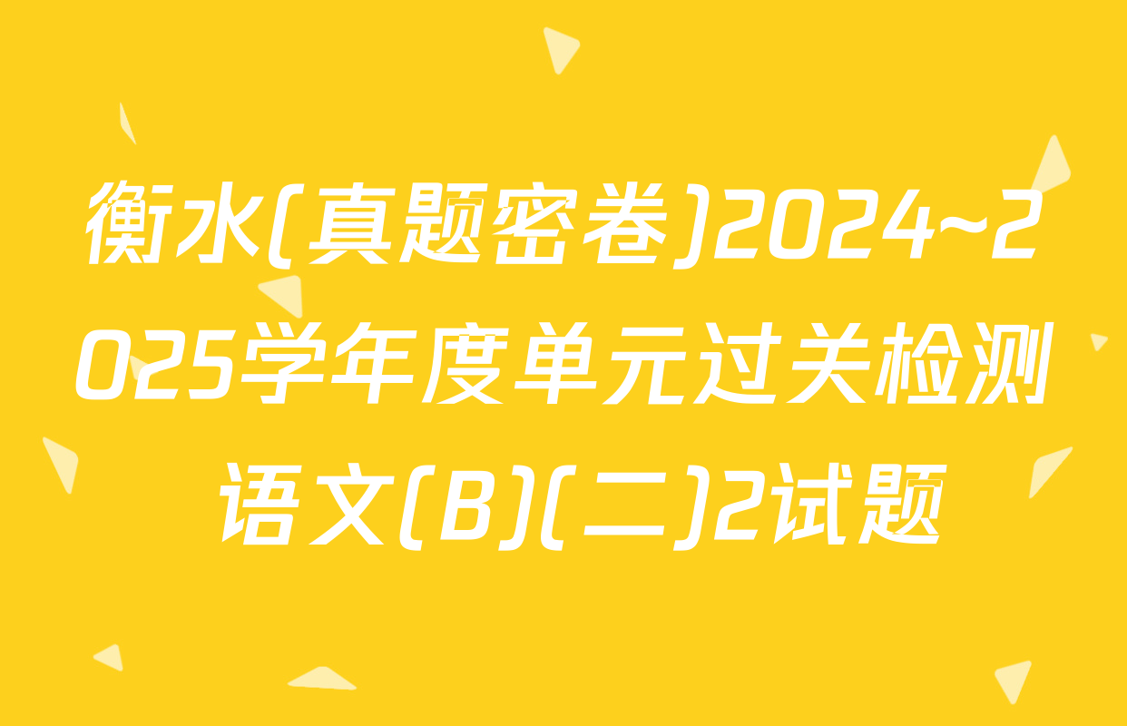 衡水(真题密卷)2024~2025学年度单元过关检测 语文(B)(二)2试题