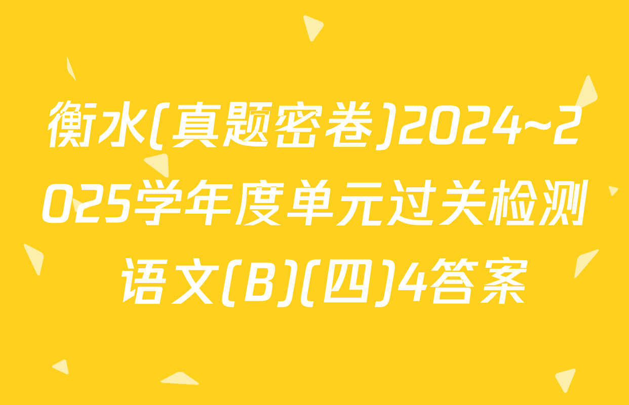 衡水(真题密卷)2024~2025学年度单元过关检测 语文(B)(四)4答案
