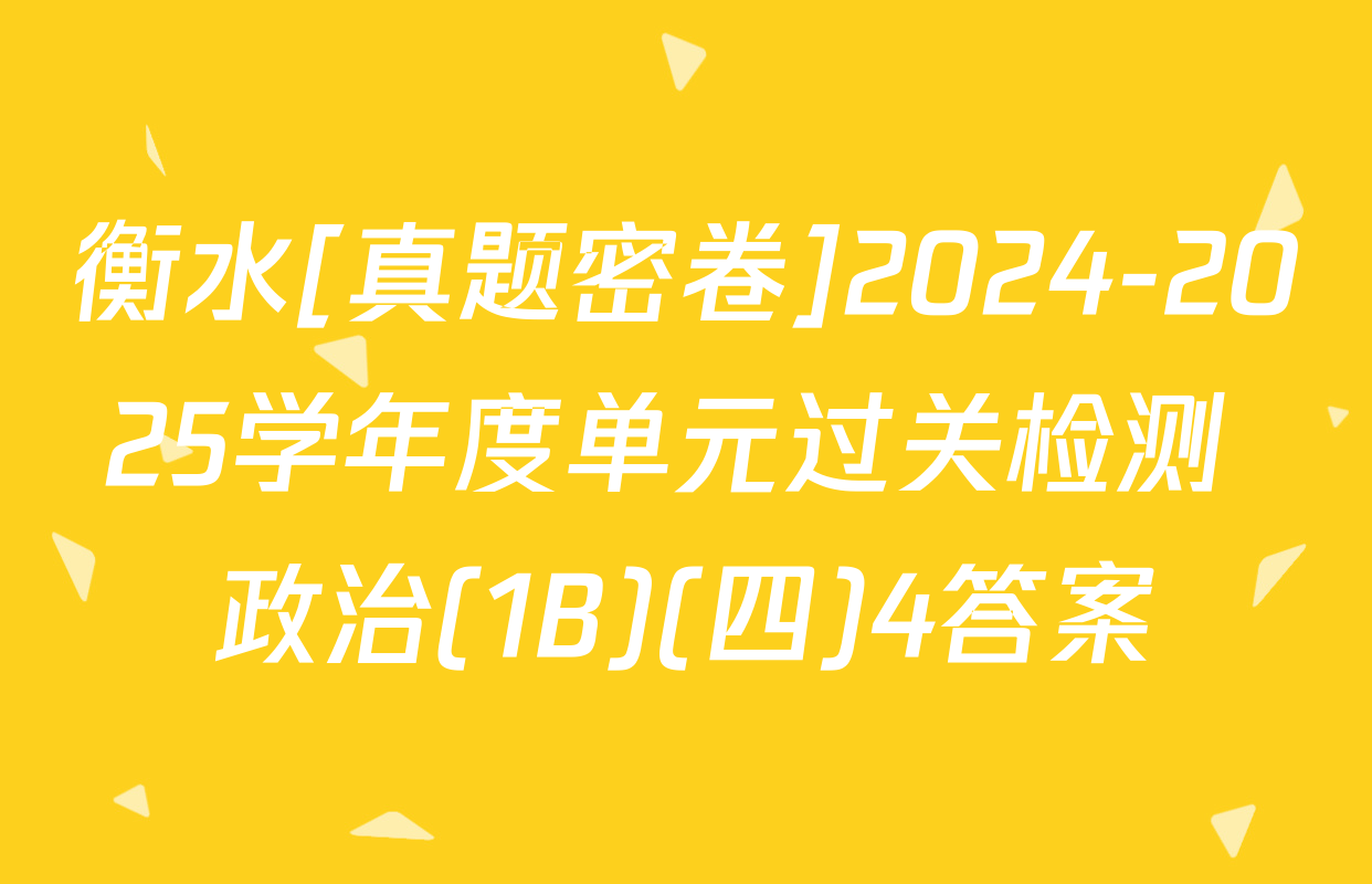 衡水[真题密卷]2024-2025学年度单元过关检测 政治(1B)(四)4答案